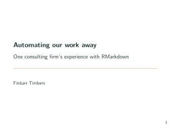 Automating our work away  One consulting firms experience with RMarkdown  Finbarr Timbers  1  2