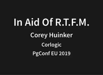 In Aid Of R.T.F.M.  In Aid Of R.T.F.M.  Corey Huinker  Corey Huinker  Corlogic  Corlogic  PgConf EU