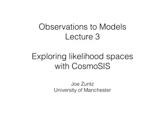 Observations to Models  Lecture 3   Exploring likelihood spaces   with CosmoSIS Joe Zuntz