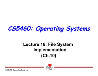 CS5460: Operating Systems  Lecture 18: File System  Implementation  (Ch.10)  CS 5460: Operating