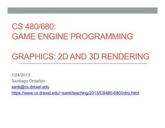 CS 480/680:  GAME ENGINE PROGRAMMING  GRAPHICS: 2D AND 3D RENDERING  1/24/2013  Santiago Ontan