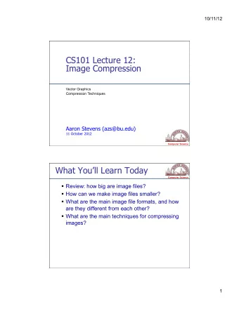CS101 Lecture 12:  Image Compression  Vector Graphics  Compression Techniques  Aaron Stevens