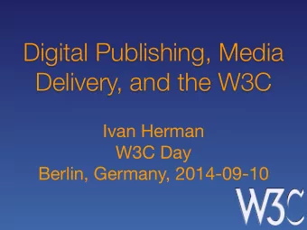 Digital Publishing, Media  Delivery, and the W3C Ivan Herman W3C Day  Berlin, Germany, 2014-09-10