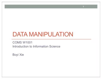 DATA MANIPULATION  COMS W1001  Introduction to Information Science  Boyi Xie  2  Todays Topics