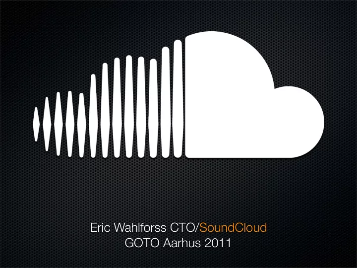 eric wahlforss cto soundcloud goto aarhus 2011 l o o c