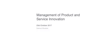 Management of Product and  Service Innovation  23rd October 2017  Nishant Bhaskar  Contents