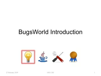 BugsWorld Introduction  27 February 2019  OSU CSE  1  BugsWorld   You will be working on