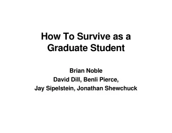 How To Survive as a  Graduate Student  Brian Noble  David Dill, Benli Pierce,  Jay Sipelstein,