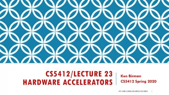 CS5412/LECTURE 23  Ken Birman  HARDWARE ACCELERATORS  CS5412 Spring 2020