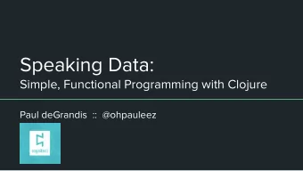 Speaking Data:  Simple, Functional Programming with Clojure  Paul deGrandis  ::  @ohpauleez