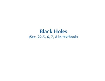 Black Holes  (Sec. 22.5, 6, 7, 8 in textbook)  22.5 Black Holes  The mass of a neutron star cannot