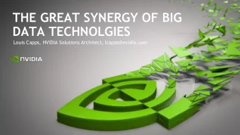 THE GREAT SYNERGY OF BIG  DATA TECHNOLGIES  Louis Capps, NVIDIA Solutions Architect,