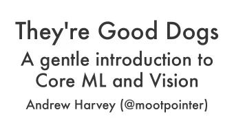 They're Good Dogs  A gentle introduction to  Core ML and Vision  Andrew Harvey (@mootpointer)  A