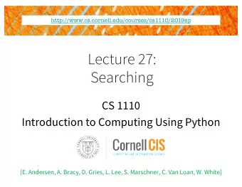Lecture 27:  Searching  CS 1110  Introduction to Computing Using Python  [E. Andersen, A. Bracy, D.