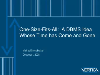 One-Size-Fits-All:  A DBMS Idea  Whose Time has Come and Gone  Michael Stonebraker  December, 2008