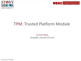 TPM: Trusted Platform Module  Sumeet Bajaj  sbajaj@cs.stonybrook.edu  9 Feb 2011 CSE 408
