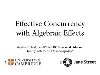 E ff ective Concurrency with Algebraic E ff ects Stephen Dolan 1 , Leo White 2 , KC