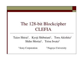The 128-bit Blockcipher  CLEFIA Taizo Shirai 1 ,   Kyoji Shibutani 1 ,   Toru Akishita 1 Shiho