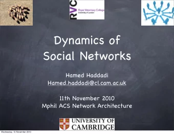 Dynamics of  Social Networks  Hamed Haddadi  Hamed.haddadi@cl.cam.ac.uk  11th November 2010  Mphil