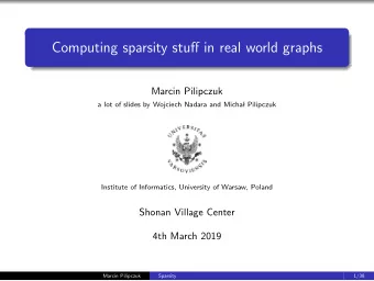 Computing sparsity stuff in real world graphs  Marcin Pilipczuk  a lot of slides by Wojciech Nadara