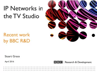 IP Networks in the TV Studio  Recent work by BBC R&amp;D Stuart Grace April 2016 Part One:  The IP