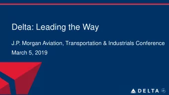 Delta: Leading the Way  J.P. Morgan Aviation, Transportation &amp; Industrials Conference  March 5,