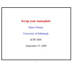 Scrap your nameplate  James Cheney  University of Edinburgh  ICFP 2005  September 27, 2005  1  What