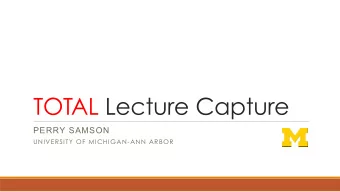TOTAL Lecture Capture  PERRY SAMSON  UNIVERSITY OF MICHIGAN-ANN ARBOR  THE ACTIVE LEARNING