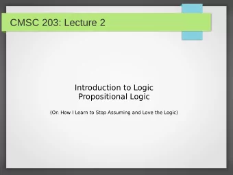 CMSC 203: Lecture 2  Introduction to Logic  Propositional Logic  (Or: How I Learn to Stop Assuming
