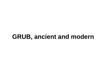 GRUB, ancient and modern  GRUB Legacy  Of course originally just GRUB  Started in 1995 by