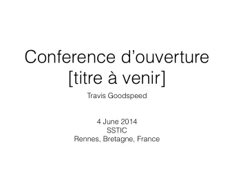 Conference douverture  [titre  venir]  Travis Goodspeed      4 June 2014  SSTIC  Rennes,