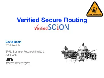 Verified Secure Routing  David Basin ETH Zurich EPFL, Summer Research Institute June 2017