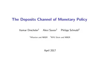 The Deposits Channel of Monetary Policy Itamar Drechsler 1 Alexi Savov 2 Philipp Schnabl 2 1