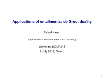 Applications of entailments: de Groot duality  Tatsuji Kawai  Japan Advanced Institute of Science