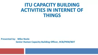 ITU CAPACITY BUILDING  ACTIVITIES IN INTERNET OF  THINGS  Presented by:   Mike Nxele  Senior Human