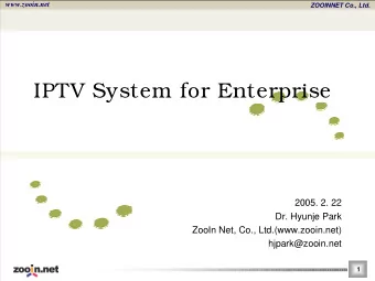 IPTV System for Enterprise  2005. 2. 22  Dr. Hyunje Park  ZooIn Net, Co., Ltd.(www.zooin.net)