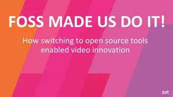 FOSS MADE US DO IT!  How switching to open source tools  enabled video innovation  Gustav Grusell