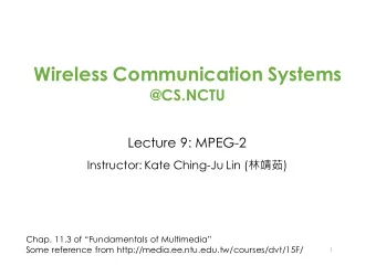 Wireless Communication Systems  @CS.NCTU  Lecture 9: MPEG-2 Instructor: Kate Ching-Ju Lin (