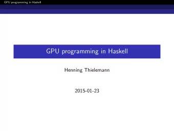 GPU programming in Haskell  Henning Thielemann  2015-01-23  GPU programming in Haskell  Motivation:
