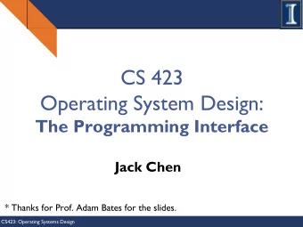 CS 423  Operating System Design:  The Programming Interface  Jack Chen  * Thanks for Prof. Adam