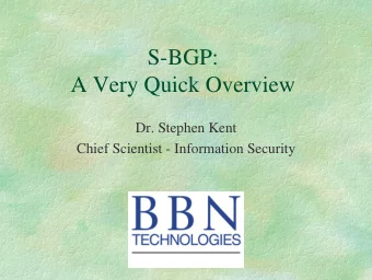 S-BGP:  A Very Quick Overview  Dr. Stephen Kent  Chief Scientist - Information Security  BGP