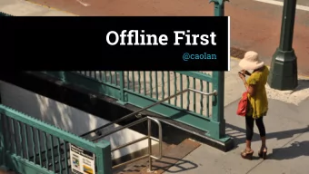 Offline First  @caolan  Unlike the always-wired machines of  the past, computers are now truly