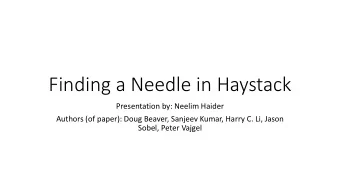Finding a Needle in Haystack  Presentation by: Neelim Haider  Authors (of paper): Doug Beaver,