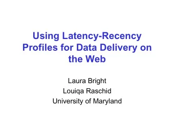 Using Latency-Recency  Profiles for Data Delivery on  the Web  Laura Bright  Louiqa Raschid