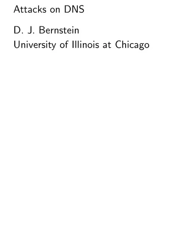 Attacks on DNS  D. J. Bernstein  University of Illinois at Chicago    The Domain Name System