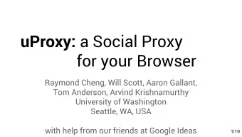 uProxy: a Social Proxy  for your Browser  Raymond Cheng, Will Scott, Aaron Gallant,  Tom Anderson,