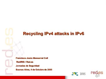 Recycling IPv4 attacks in IPv6  Recycling IPv4 attacks in IPv6  Francisco Jess Monserrat Coll