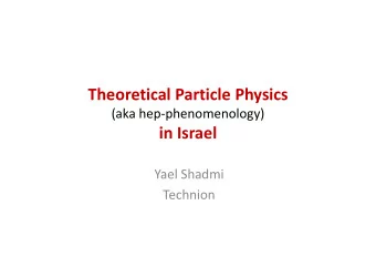 Theoretical Particle Physics  (aka hep-phenomenology)  in Israel  in Israel  Yael Shadmi  Technion
