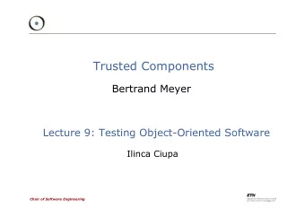 Trusted Components  Bertrand Meyer  Lecture 9: Testing Object-Oriented Software  Ilinca Ciupa