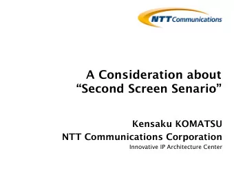 A Consideration about  Second Screen Senario  Kensaku KOMATSU  NTT Communications Corporation